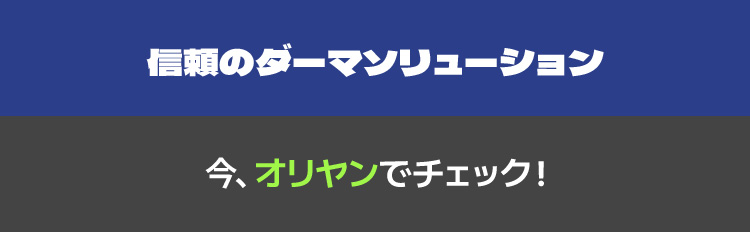 信頼のダーマソリューション 今、オリヤンでチェック!