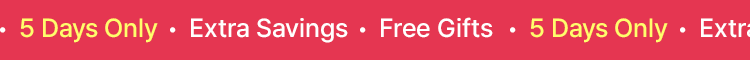 5 Days Only · Extra Savings · Free Gifts
