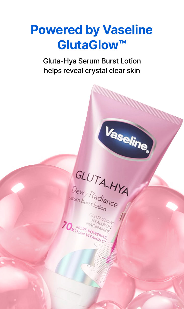 Powered by Vaseline GlutaGlow Gluta-Hya Serum Burst Lotion helps reveal crystal clear skin