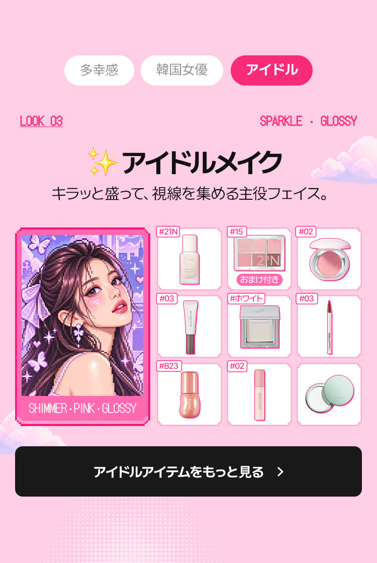 LOOK_03 SPARKLE・GLOSSY アイドルメイク キラッと盛って、視線を集める主役フェイス。 SHIMMER・PINK・GLOSSY