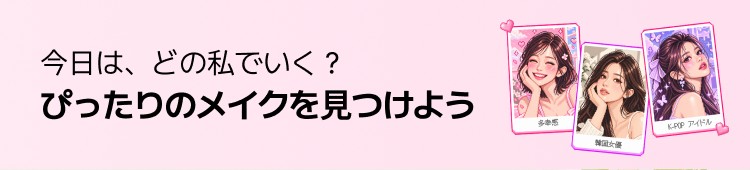 今日は、どの私でいく? ぴったりのメイクを見つけよう