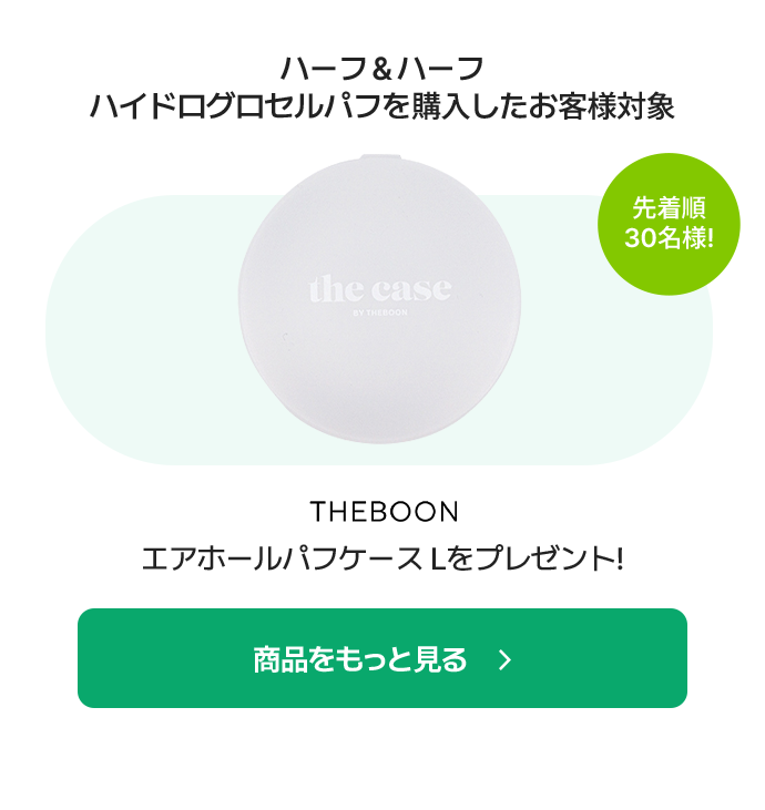 ハーフ&ハーフ ハイドログロセルパフを購入したお客様対象 / 先着順 30名様! / THEBOON エアホールパフケース Lをプレゼント!